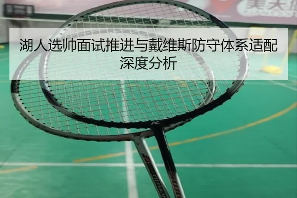 湖人选帅面试推进与戴维斯防守体系适配深度分析
